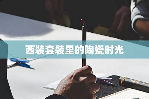 西装套装里的陶瓷时光