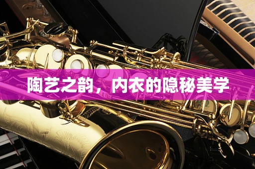 陶艺之韵，内衣的隐秘美学