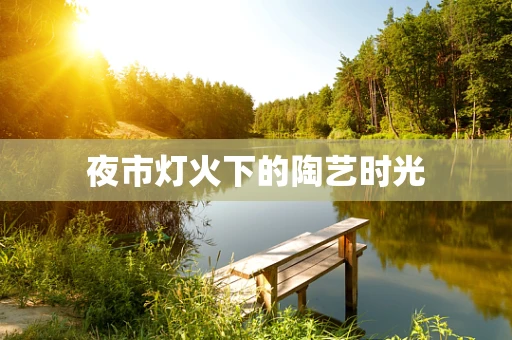 夜市灯火下的陶艺时光