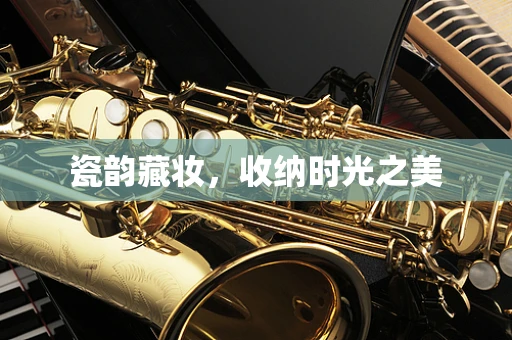 瓷韵藏妆，收纳时光之美
