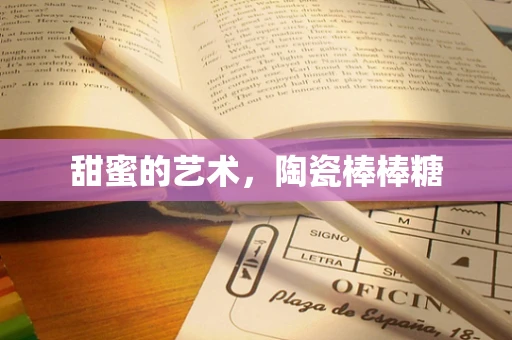 甜蜜的艺术，陶瓷棒棒糖