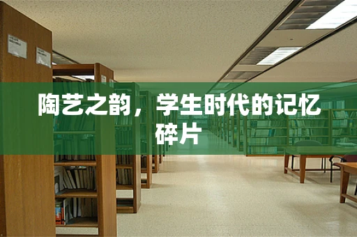 陶艺之韵，学生时代的记忆碎片