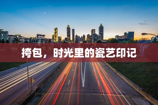 挎包，时光里的瓷艺印记