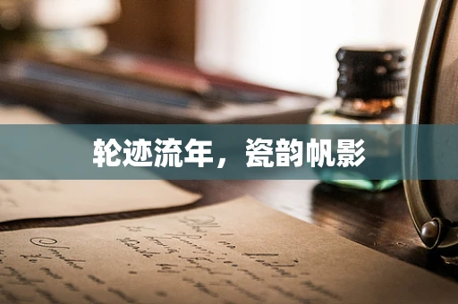 轮迹流年，瓷韵帆影