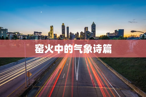 窑火中的气象诗篇