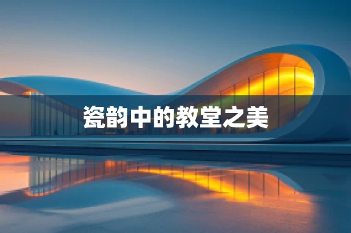 瓷韵中的教堂之美