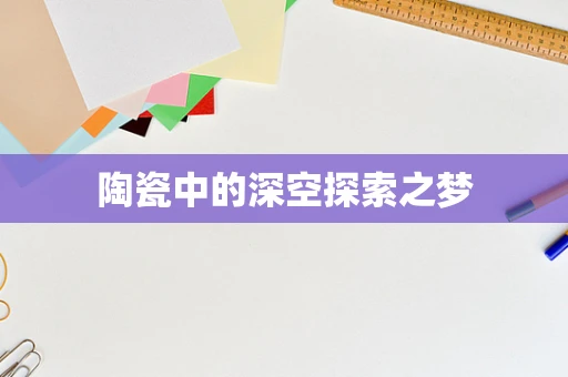 陶瓷中的深空探索之梦