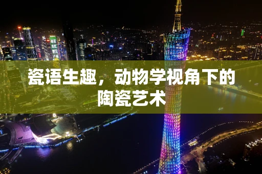 瓷语生趣，动物学视角下的陶瓷艺术