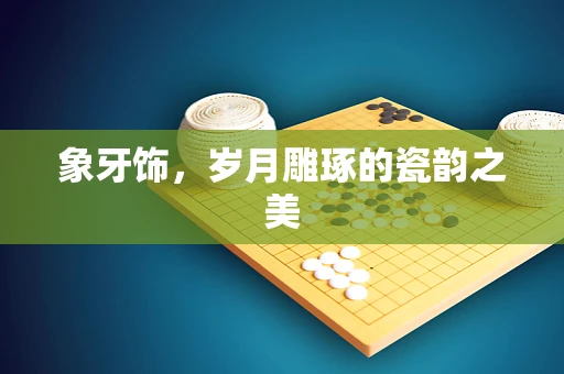 象牙饰，岁月雕琢的瓷韵之美