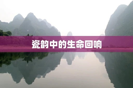 瓷韵中的生命回响