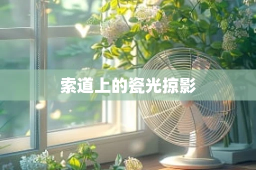 索道上的瓷光掠影