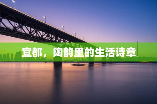 宜都，陶韵里的生活诗章