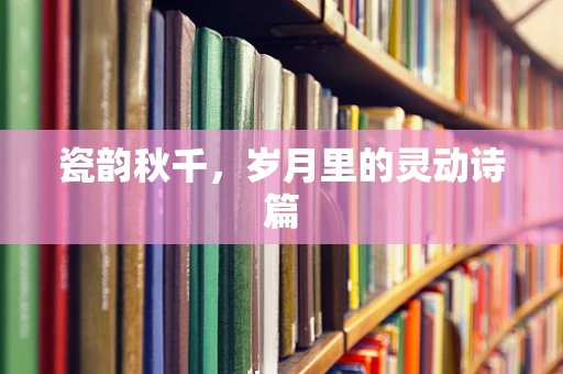 瓷韵秋千，岁月里的灵动诗篇