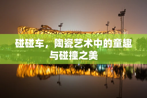 碰碰车，陶瓷艺术中的童趣与碰撞之美