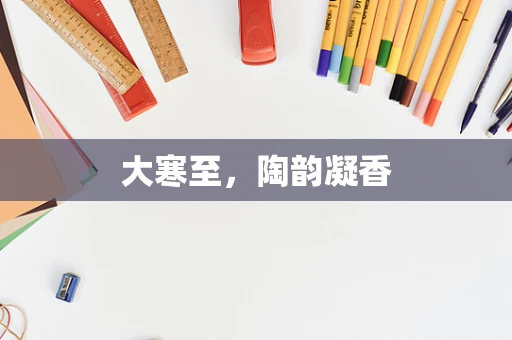 大寒至，陶韵凝香