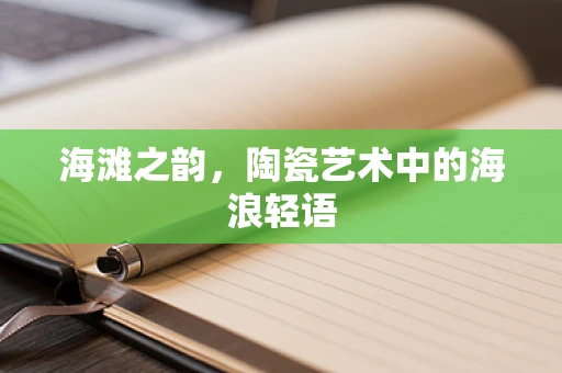 海滩之韵，陶瓷艺术中的海浪轻语
