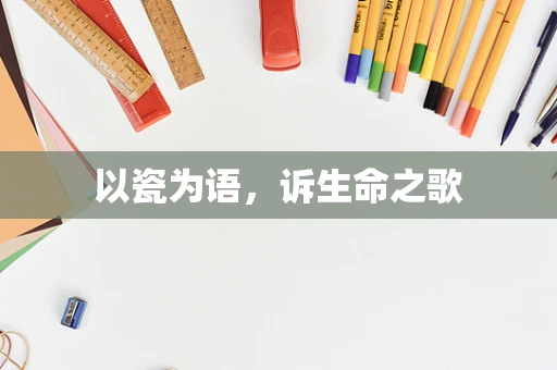 以瓷为语，诉生命之歌