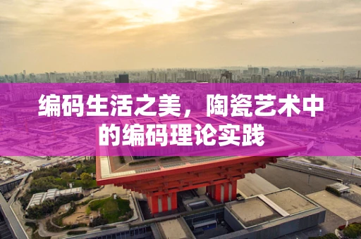 编码生活之美，陶瓷艺术中的编码理论实践