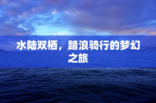 水陆双栖，踏浪骑行的梦幻之旅