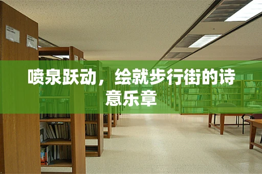 喷泉跃动，绘就步行街的诗意乐章