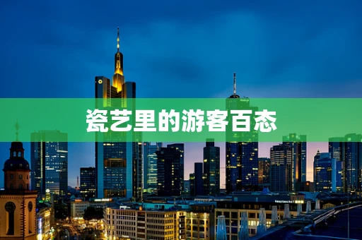 瓷艺里的游客百态