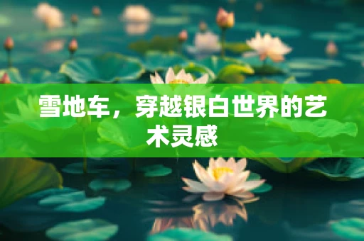 雪地车，穿越银白世界的艺术灵感