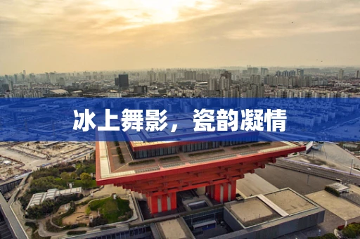 冰上舞影，瓷韵凝情