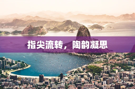 指尖流转，陶韵凝思