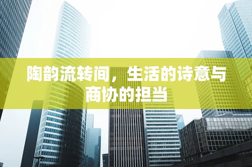 陶韵流转间，生活的诗意与商协的担当