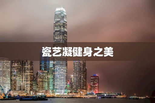 瓷艺凝健身之美