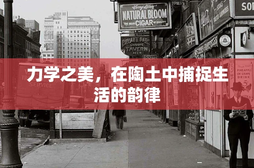 力学之美，在陶土中捕捉生活的韵律