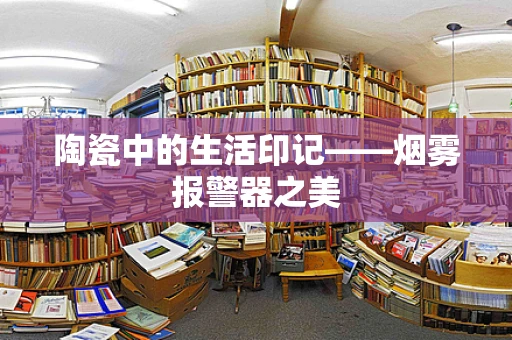 陶瓷中的生活印记——烟雾报警器之美