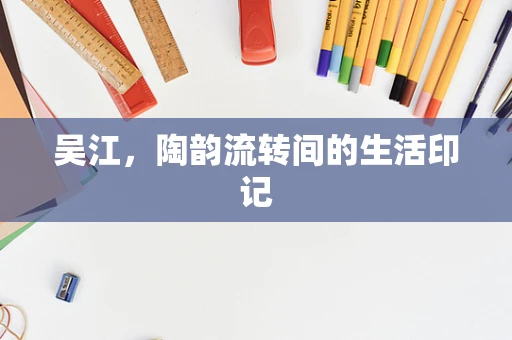 吴江，陶韵流转间的生活印记
