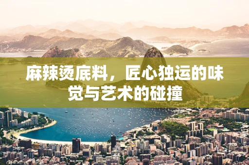 麻辣烫底料，匠心独运的味觉与艺术的碰撞