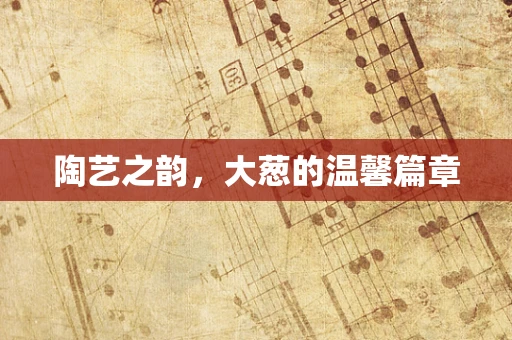 陶艺之韵，大葱的温馨篇章