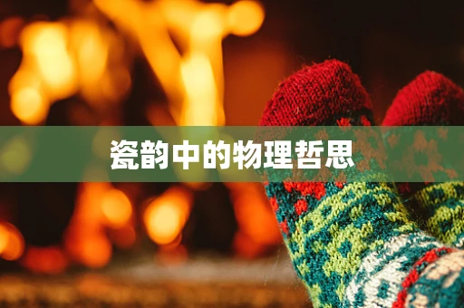 瓷韵中的物理哲思