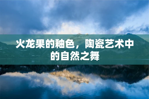 火龙果的釉色，陶瓷艺术中的自然之舞