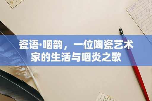 瓷语·咽韵，一位陶瓷艺术家的生活与咽炎之歌