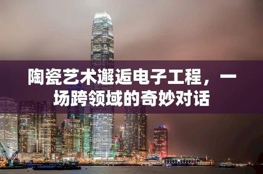 陶瓷艺术邂逅电子工程，一场跨领域的奇妙对话