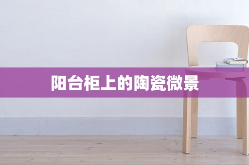 阳台柜上的陶瓷微景