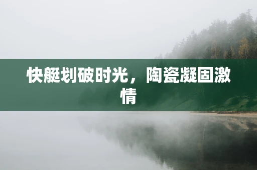 快艇划破时光，陶瓷凝固激情
