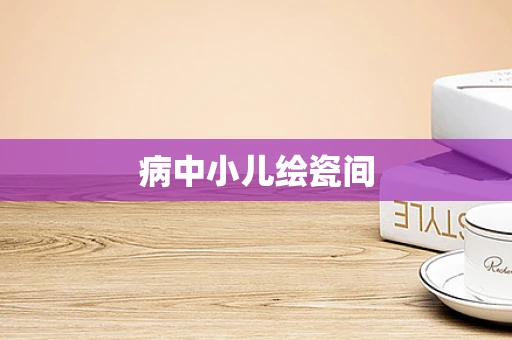 病中小儿绘瓷间
