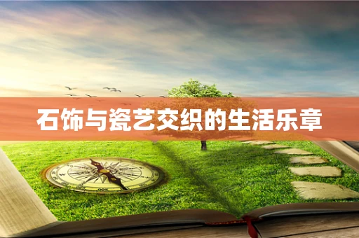 石饰与瓷艺交织的生活乐章