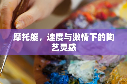 摩托艇，速度与激情下的陶艺灵感