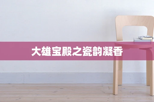 大雄宝殿之瓷韵凝香