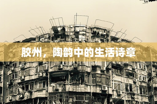 胶州，陶韵中的生活诗章