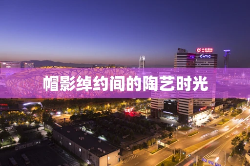 帽影绰约间的陶艺时光