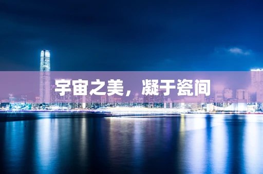 宇宙之美，凝于瓷间