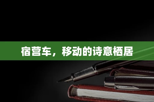 宿营车，移动的诗意栖居