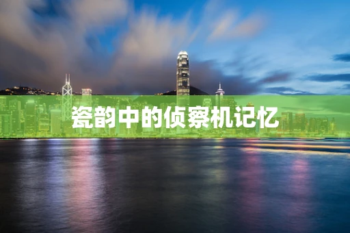 瓷韵中的侦察机记忆